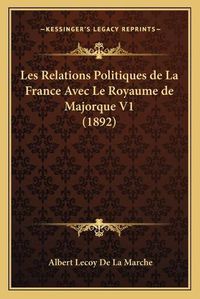 Cover image for Les Relations Politiques de La France Avec Le Royaume de Majorque V1 (1892)