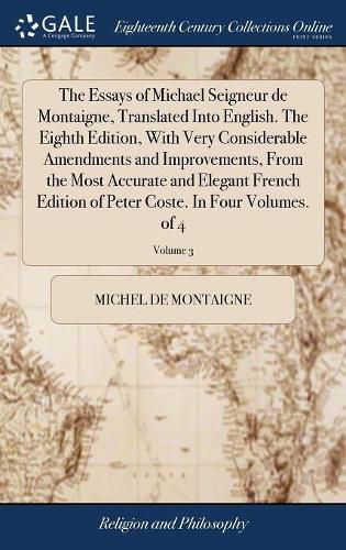 The Essays of Michael Seigneur de Montaigne, Translated Into English. The Eighth Edition, With Very Considerable Amendments and Improvements, From the Most Accurate and Elegant French Edition of Peter Coste. In Four Volumes. of 4; Volume 3