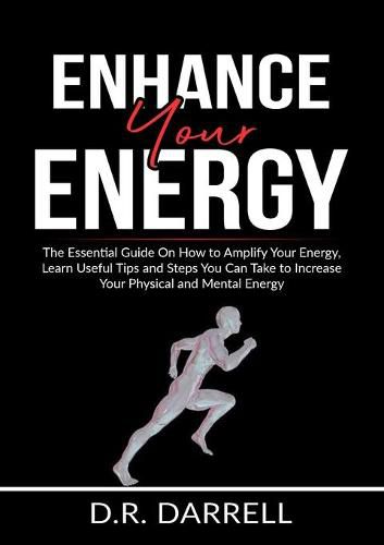 Cover image for Enhance Your Energy: The Essential Guide On How to Amplify Your Energy, Learn Useful Tips and Steps You Can Take to Increase Your Physical and Mental Energy