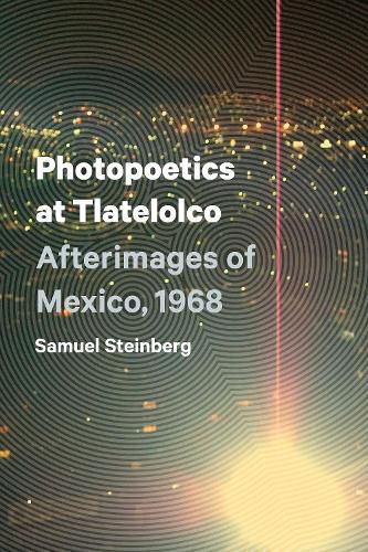 Cover image for Photopoetics at Tlatelolco: Afterimages of Mexico, 1968