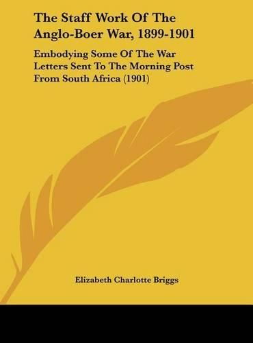 The Staff Work of the Anglo-Boer War, 1899-1901: Embodying Some of the War Letters Sent to the Morning Post from South Africa (1901)