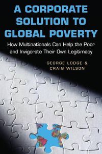 Cover image for A Corporate Solution to Global Poverty: How Multinationals Can Help the Poor and Invigorate Their Own Legitimacy