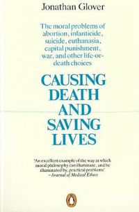 Cover image for Causing Death and Saving Lives: The Moral Problems of Abortion, Infanticide, Suicide, Euthanasia, Capital Punishment, War and Other Life-or-death Choices