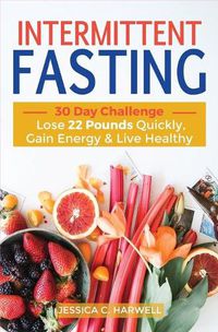 Cover image for Intermittent fasting: 30 Day Challenge - The Complete Guide to Lose 22 Pounds Quickly, Gain Energy & Live Healthy