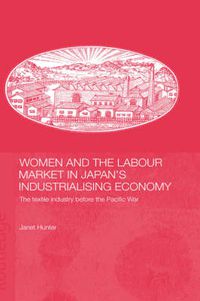 Cover image for Women and the Labour Market in Japan's Industrialising Economy: The Textile Industry before the Pacific War