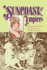 Cover image for Suncoast Empire: Bertha Honore Palmer, Her Family, and the Rise of Sarasota, 1910-1982