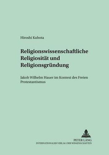 Cover image for Religionswissenschaftliche Religiositaet Und Religionsgruendung: Jakob Wilhelm Hauer Im Kontext Des Freien Protestantismus