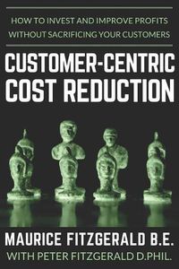 Cover image for Customer-Centric Cost Reduction: How to invest and improve profits without sacrificing your customers