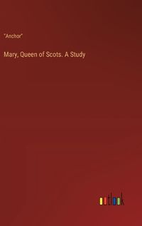 Cover image for Mary, Queen of Scots. A Study