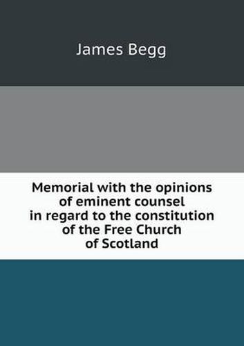 Cover image for Memorial with the opinions of eminent counsel in regard to the constitution of the Free Church of Scotland