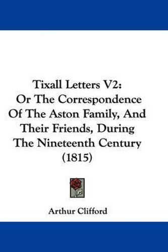 Cover image for Tixall Letters V2: Or The Correspondence Of The Aston Family, And Their Friends, During The Nineteenth Century (1815)