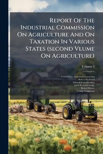 Cover image for Report Of The Industrial Commission On Agriculture And On Taxation In Various States (second Vlume On Agriculture), Volume 2...