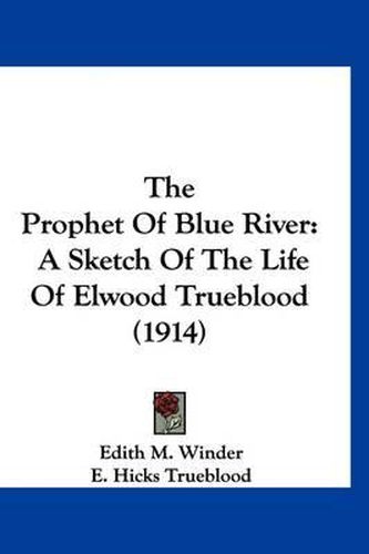 The Prophet of Blue River: A Sketch of the Life of Elwood Trueblood (1914)