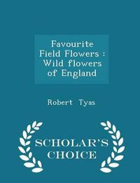 Cover image for Favourite Field Flowers: Wild Flowers of England - Scholar's Choice Edition