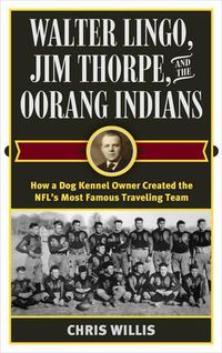 Cover image for Walter Lingo, Jim Thorpe, and the Oorang Indians: How a Dog Kennel Owner Created the NFL's Most Famous Traveling Team