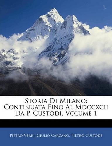 Storia Di Milano: Continuata Fino Al MDCCXCII Da P. Custodi, Volume 1