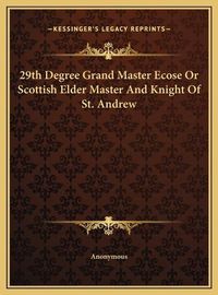 Cover image for 29th Degree Grand Master Ecose or Scottish Elder Master and 29th Degree Grand Master Ecose or Scottish Elder Master and Knight of St. Andrew Knight of St. Andrew