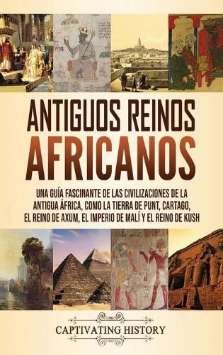 Antiguos reinos africanos: Una guia fascinante de las civilizaciones de la antigua Africa, como la tierra de Punt, Cartago, el Reino de Axum, el Imperio de Mali y el Reino de Kush
