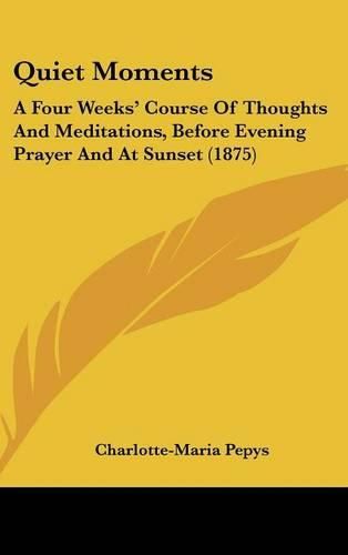 Cover image for Quiet Moments: A Four Weeks Course of Thoughts and Meditations, Before Evening Prayer and at Sunset (1875)