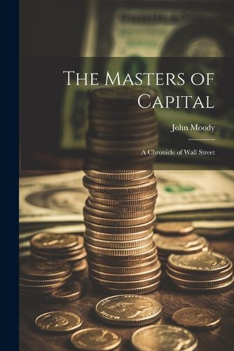 The Masters of Capital; a Chronicle of Wall Street