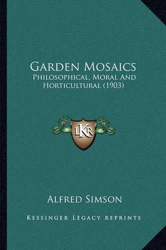 Cover image for Garden Mosaics: Philosophical, Moral and Horticultural (1903)