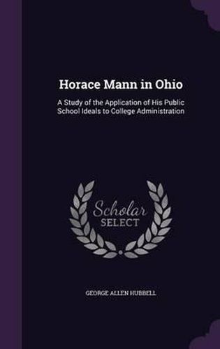 Cover image for Horace Mann in Ohio: A Study of the Application of His Public School Ideals to College Administration