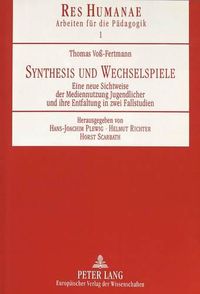 Cover image for Synthesis Und Wechselspiele: Eine Neue Sichtweise Der Mediennutzung Jugendlicher Und Ihre Entfaltung in Zwei Fallstudien