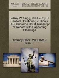 Cover image for Leroy W. Sugg, Aka Leroy H. Sanitora, Petitioner, V. Illinois. U.S. Supreme Court Transcript of Record with Supporting Pleadings
