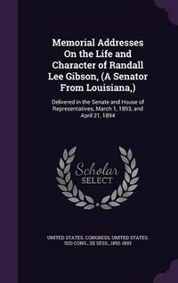 Cover image for Memorial Addresses on the Life and Character of Randall Lee Gibson, (a Senator from Louisiana, ): Delivered in the Senate and House of Representatives, March 1, 1893, and April 21, 1894