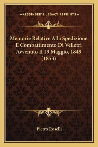 Cover image for Memorie Relative Alla Spedizione E Combattimento Di Velletri Avvenuto Il 19 Maggio, 1849 (1853)