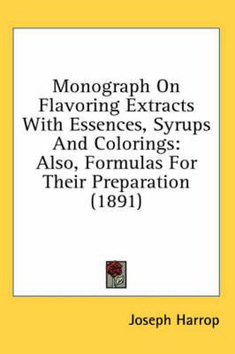 Cover image for Monograph on Flavoring Extracts with Essences, Syrups and Colorings: Also, Formulas for Their Preparation (1891)