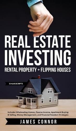 Real Estate Investing: Rental Property + Flipping Houses (2 Manuscripts): Includes Wholesaling Homes, Passive Income, Apartment Buying & Selling, Money Management, and Financial Freedom Strategies