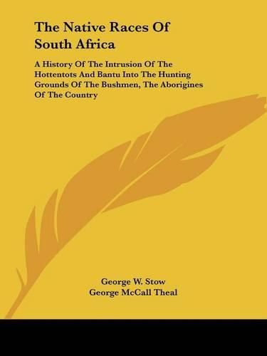 Cover image for The Native Races of South Africa: A History of the Intrusion of the Hottentots and Bantu Into the Hunting Grounds of the Bushmen, the Aborigines of the Country