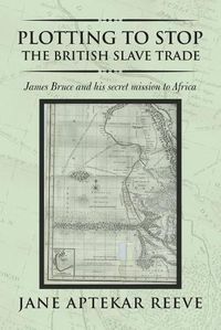 Cover image for Plotting to Stop the British Slave Trade: James Bruce and His Secret Mission to Africa