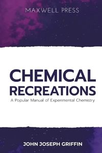 Cover image for Chemical Recreations A Popular Manual of Experimental Chemistry