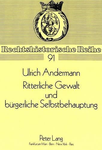 Ritterliche Gewalt Und Buergerliche Selbstbehauptung: Untersuchungen Zur Kriminalisierung Und Bekaempfung Des Spaetmittelalterlichen Raubrittertums Am Beispiel Norddeutscher Hansestaedte