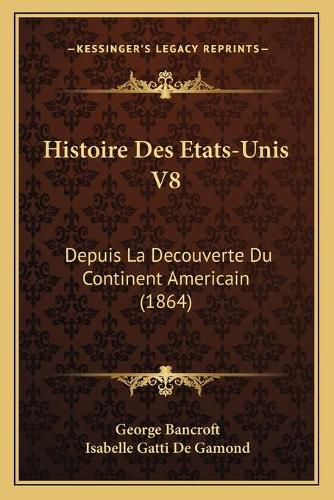 Cover image for Histoire Des Etats-Unis V8: Depuis La Decouverte Du Continent Americain (1864)