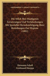 Cover image for Die Milch Ihre Haufigeren Zersetzungen Und Verfalschungen Mit Spezieller Berucksichtigung Ihrer Beziehungen Zur Hygiene (1891)