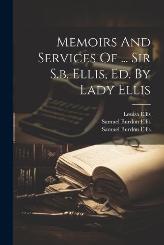 Memoirs And Services Of ... Sir S.b. Ellis, Ed. By Lady Ellis