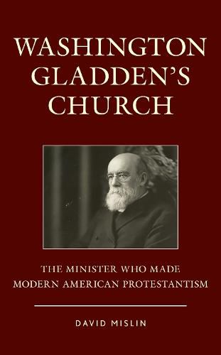 Cover image for Washington Gladden's Church: The Minister Who Made Modern American Protestantism