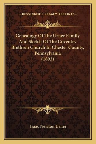 Cover image for Genealogy of the Urner Family and Sketch of the Coventry Brethren Church in Chester County, Pennsylvania (1893)