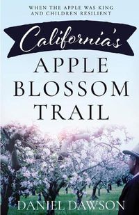 Cover image for California's Apple Blossom Trail: When the Apple was King and Children Resilient