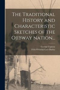 Cover image for The Traditional History and Characteristic Sketches of the Ojibway Nation...