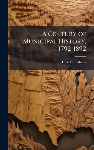 Cover image for A Century of Municipal History, 1792-1892