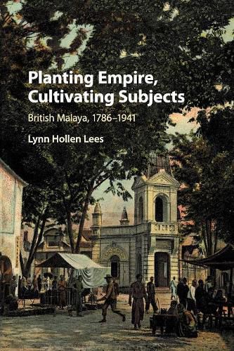 Cover image for Planting Empire, Cultivating Subjects: British Malaya, 1786-1941