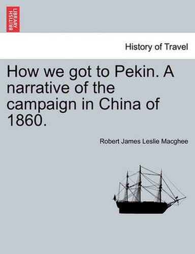 Cover image for How We Got to Pekin. a Narrative of the Campaign in China of 1860.