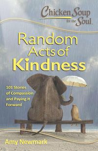 Cover image for Chicken Soup for the Soul:  Random Acts of Kindness: 101 Stories of Compassion and Paying It Forward