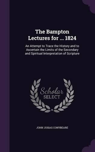Cover image for The Bampton Lectures for ... 1824: An Attempt to Trace the History and to Ascertain the Limits of the Secondary and Spiritual Interpretation of Scripture
