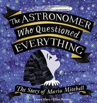 Cover image for The Astronomer Who Questioned Everything: The Story of Maria Mitchell