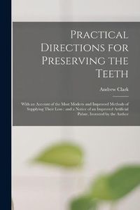 Cover image for Practical Directions for Preserving the Teeth: With an Account of the Most Modern and Improved Methods of Supplying Their Loss: and a Notice of an Improved Artificial Palate, Invented by the Author